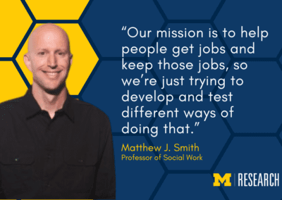 “Our mission is to help people get jobs and keep those jobs, so we’re just trying to develop and test different ways of doing that.” Matthew J. Smith Professor of Social Work