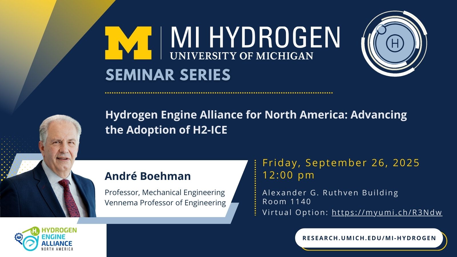 graphic MI Hydrogen Seminar series graphic with the speakers smiling headshot in a suit and tie with the text: Hydrogen Engine Alliance for North America: Advancing the Adoption of H2-ICE. André Boehman, Professor, Mechanical Engineering<br />
Vennema Professor of Engineering. Friday, September 26, 2025<br />
12:00 pm. Alexander G. Ruthven Building<br />
Room 1140<br />
Virtual Option: https://myumi.ch/R3Ndw