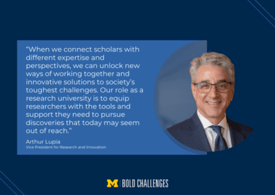 text: “When we connect scholars with different expertise and perspectives, we can unlock new ways of working together and innovative solutions to society’s toughest challenges. Our role as a research university is to equip researchers with the tools and support they need to pursue discoveries that today may seem out of reach.” Arthur Lupia Vice President for Research and Innovation